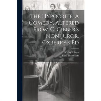 The Hypocrite, A Comedy, Altered From C. Cibber's Non-juror. Oxberry's Ed
