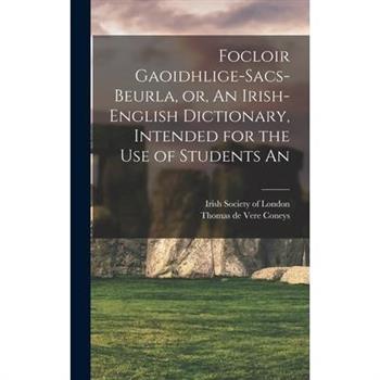 Focloir Gaoidhlige-Sacs-Beurla, or, An Irish-English Dictionary, Intended for the use of Students An