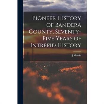 Pioneer History of Bandera County, Seventy-five Years of Intrepid History