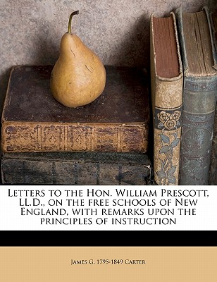 Letters to the Hon. William Prescott, LL.D., on the Free Schools of New England, with Remarks Upon the Principles of Instruction