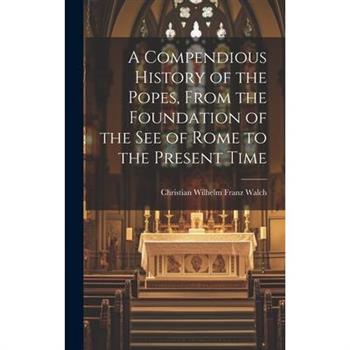 A Compendious History of the Popes, From the Foundation of the see of Rome to the Present Time