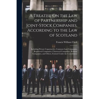 A Treatise On the Law of Partnership and Joint-Stock Companies, According to the Law of Scotland