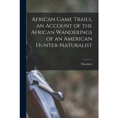 African Game Trails, an Account of the African Wanderings of an American Hunter-naturalist
