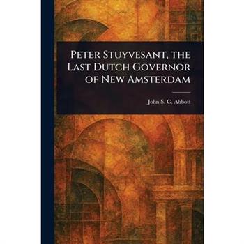 Peter Stuyvesant, the Last Dutch Governor of New Amsterdam