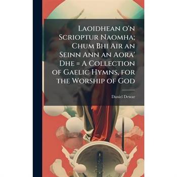 Laoidhean o'n Scrioptur Naomha; Chum Bhi Air an Seinn Ann an Aora' Dhe = A Collection of Gaelic Hymns, for the Worship of God
