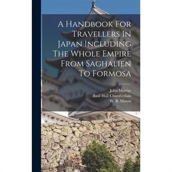 A Handbook For Travellers In Japan Including The Whole Empire From Saghalien To Formosa