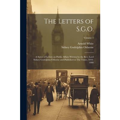 The Letters of S.G.O.; a Series of Letters on Public Affairs Written by the Rev. Lord Sidney Godolphin Osborne and Published in The Times, 1844-1888; Volume 1