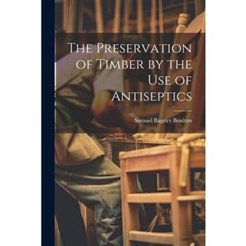 The Preservation of Timber by the Use of Antiseptics
