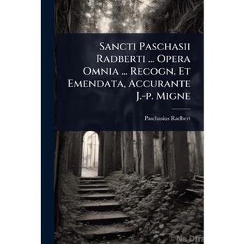 Sancti Paschasii Radberti ... Opera Omnia ... Recogn. Et Emendata, Accurante J.-p. Migne