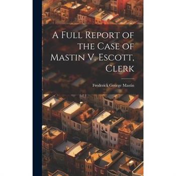 A Full Report of the Case of Mastin V. Escott, Clerk