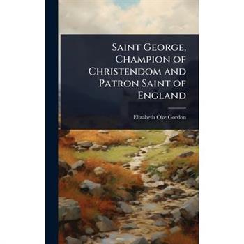 Saint George, Champion of Christendom and Patron Saint of England
