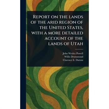 Report on the Lands of the Arid Region of the United States, With a More Detailed Account of the Lands of Utah