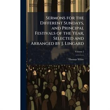 Sermons for the Different Sundays, and Principal Festivals of the Year, Selected and Arranged by J. Lingard