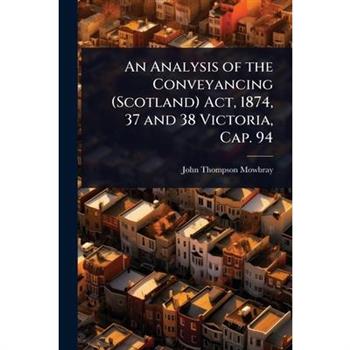 An Analysis of the Conveyancing (Scotland) Act, 1874, 37 and 38 Victoria, Cap. 94