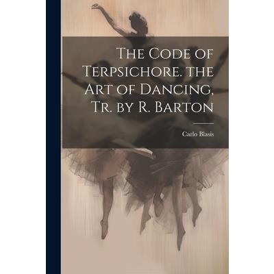 The Code of Terpsichore. the Art of Dancing, Tr. by R. Barton