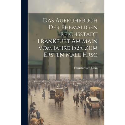 Das Aufruhrbuch der Ehemaligen Reichsstadt Frankfurt am Main vom Jahre 1525. Zum Ersten Male Hrsg