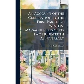 An Account of the Celebration by the First Parish of Weston, Massachusetts of Its Two Hundredth Anniversary