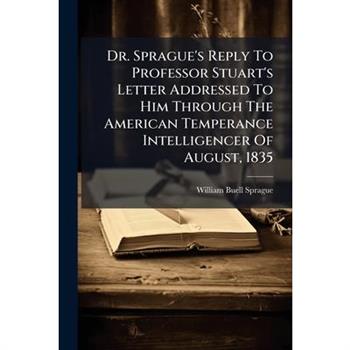 Dr. Sprague's Reply To Professor Stuart's Letter Addressed To Him Through The American Temperance Intelligencer Of August, 1835