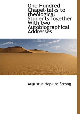 One Hundred Chapel-Talks to Theological Students Together with Two Autobiographical Addresses