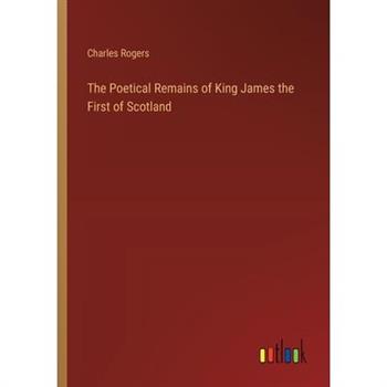 The Poetical Remains of King James the First of Scotland