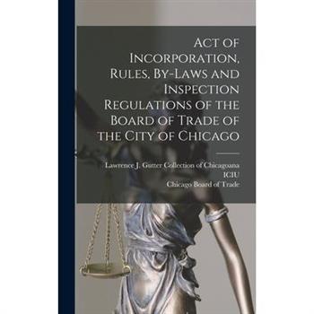 Act of Incorporation, Rules, By-laws and Inspection Regulations of the Board of Trade of the City of Chicago