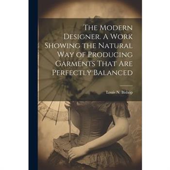 The Modern Designer. A Work Showing the Natural Way of Producing Garments That Are Perfectly Balanced