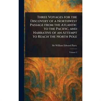 Three Voyages for the Discovery of a Northwest Passage From the Atlantic to the Pacific, and Narrative of an Attempt to Reach the North Pole