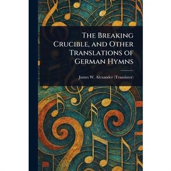 The Breaking Crucible, and Other Translations of German Hymns