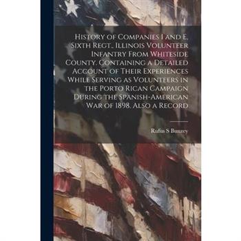 History of Companies I and E, Sixth Regt., Illinois Volunteer Infantry From Whiteside County. Containing a Detailed Account of Their Experiences While Serving as Volunteers in the Porto Rican Campaign