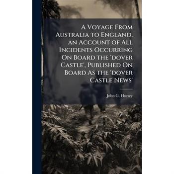 A Voyage From Australia to England, an Account of All Incidents Occurring On Board the ’dover Castle’, Published On Board As the ’dover Castle News’