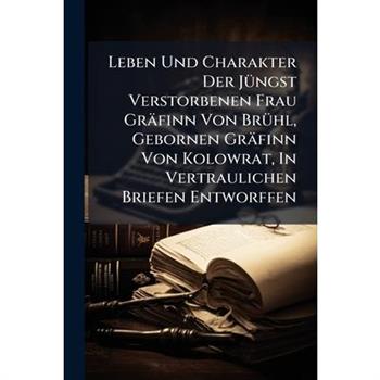Leben Und Charakter Der J?1/4ngst Verstorbenen Frau Gr瓣finn Von Br?1/4hl, Gebornen Gr瓣finn Von Kolowrat, In Vertraulichen Briefen Entworffen