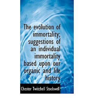 The Evolution of Immortality; Suggestions of an Individual Immortality Based Upon Our Organic and Li