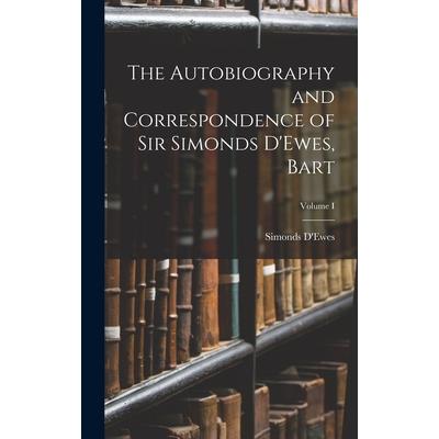 The Autobiography and Correspondence of Sir Simonds D'Ewes, Bart; Volume I