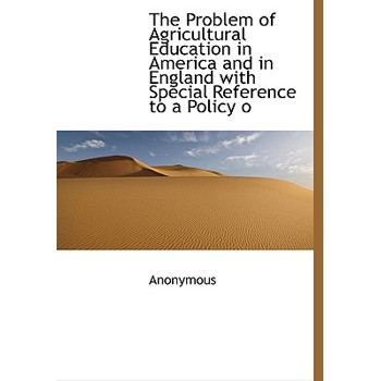 The Problem of Agricultural Education in America and in England with Special Reference to a Policy O