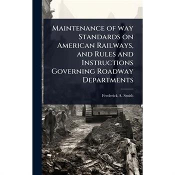 Maintenance of way Standards on American Railways, and Rules and Instructions Governing Roadway Departments