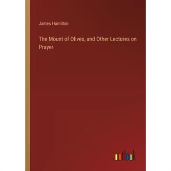 The Mount of Olives, and Other Lectures on Prayer