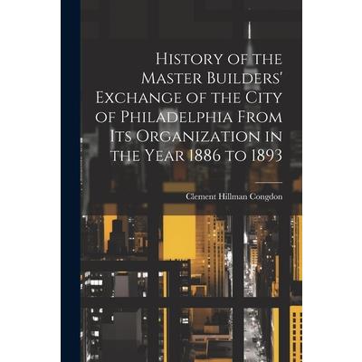 History of the Master Builders’ Exchange of the City of Philadelphia From Its Organization in the Year 1886 to 1893