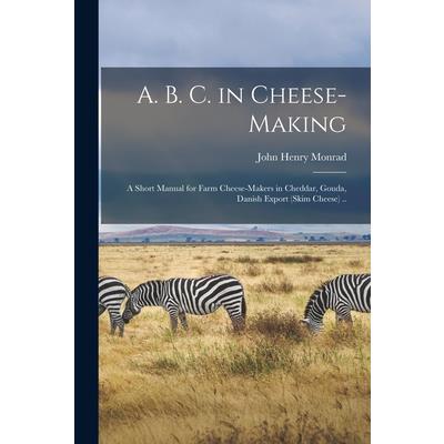 A. B. C. in Cheese-making; a Short Manual for Farm Cheese-makers in Cheddar, Gouda, Danish Export (skim Cheese) ..