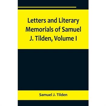 Letters and Literary Memorials of Samuel J. Tilden, Volume I