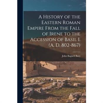 A History of the Eastern Roman Empire From the Fall of Irene to the Accession of Basil I. (A. D. 802-867)