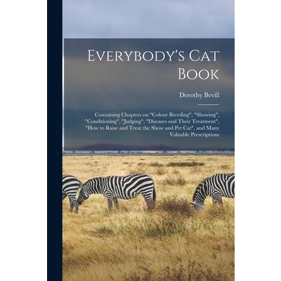 Everybody’s Cat Book; Containing Chapters on colour Breeding, showing, conditioning, judging, diseases and Their Treatment, how to Raise and Treat the Show and Pet Cat, and Many Valuable Prescriptions