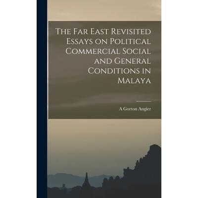 The Far East Revisited Essays on Political Commercial Social and General Conditions in Malaya