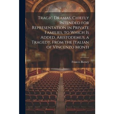 Tragic Dramas, Chiefly Intended for Representation in Private Families, to Which Is Added, Aristodemus, a Tragedy, From the Italian of Vincenzo Monti