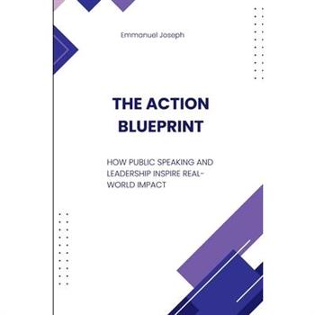 The Action Blueprint, How Public Speaking and Leadership Inspire Real-World Impact