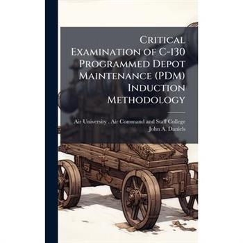 Critical Examination of C-130 Programmed Depot Maintenance (PDM) Induction Methodology