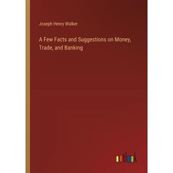 A Few Facts and Suggestions on Money, Trade, and Banking