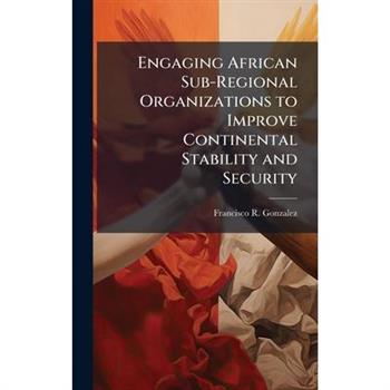 Engaging African Sub-Regional Organizations to Improve Continental Stability and Security