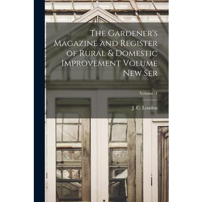 The Gardener's Magazine and Register of Rural & Domestic Improvement Volume new Ser; Volume 1