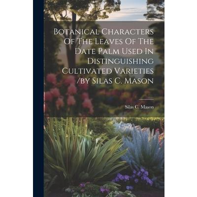 Botanical Characters Of The Leaves Of The Date Palm Used In Distinguishing Cultivated Varieties /by Silas C. Mason