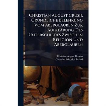 Christian August Crusii, Gr?1/4ndliche Belehrung Vom Aberglauben Zur Aufkl瓣rung Des Unterschiedes Zwischen Religion Und Aberglauben